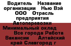 Водитель › Название организации ­ Нью Вэй, ООО › Отрасль предприятия ­ Автоперевозки › Минимальный оклад ­ 70 000 - Все города Работа » Вакансии   . Алтайский край,Славгород г.